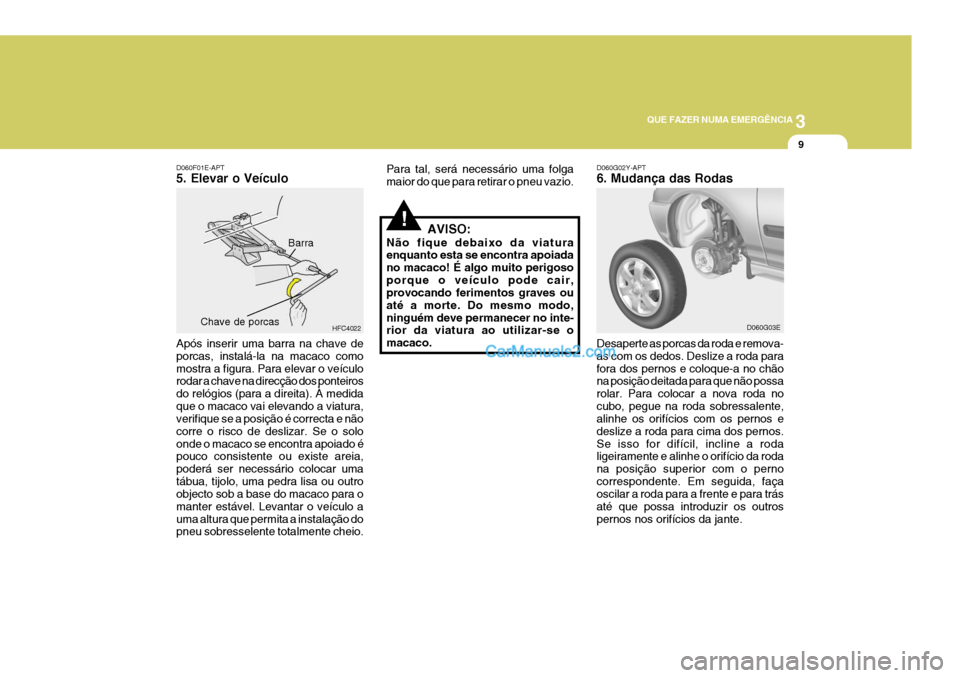 Hyundai Elantra 2004 Manual do proprietário (in Portuguese) 3
QUE FAZER NUMA EMERGÊNCIA
9
D060F01E-APT 5. Elevar o Veículo
Após inserir uma barra na chave de porcas, instalá-la na macaco comomostra a figura. Para elevar o veículo rodar a chave na direcç Hyundai Elantra 2004 Manual do proprietário (in Portuguese) 3
QUE FAZER NUMA EMERGÊNCIA
9
D060F01E-APT 5. Elevar o Veículo
Após inserir uma barra na chave de porcas, instalá-la na macaco comomostra a figura. Para elevar o veículo rodar a chave na direcç