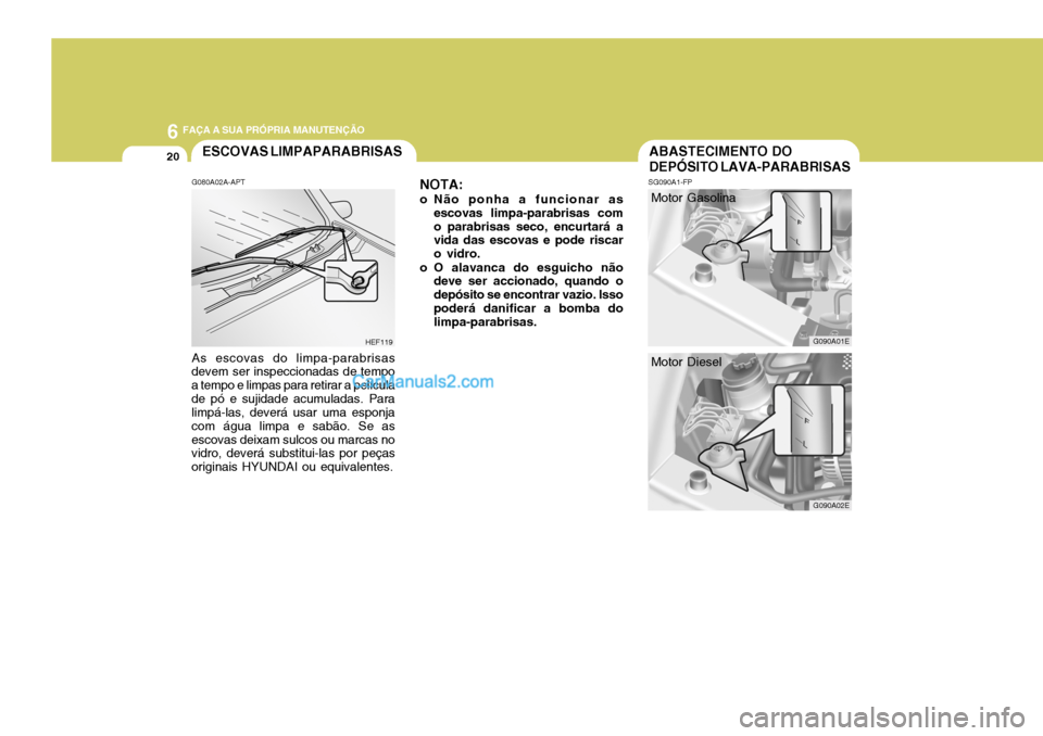 Hyundai Elantra 2004  Manual do proprietário (in Portuguese) 6 FAÇA A SUA PRÓPRIA MANUTENÇÃO
20ABASTECIMENTO DO DEPÓSITO LAVA-PARABRISASESCOVAS LIMPAPARABRISAS
G090A02E
Motor Diesel
SG090A1-FP
G090A01E
NOTA:
o Não ponha a funcionar as escovas limpa-parabr