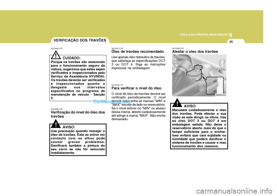 Hyundai Elantra 2004 Manual do proprietário (in Portuguese) 6
FAÇA A SUA PRÓPRIA MANUTENÇÃO
25VERIFICAÇÃO DOS TRAVÕES
SG120A1-FP SG120B1-FP
Verificação do nível do óleo dos travões
! CUIDADO:
Porque os travões são essenciais para o funcionamento Hyundai Elantra 2004 Manual do proprietário (in Portuguese) 6
FAÇA A SUA PRÓPRIA MANUTENÇÃO
25VERIFICAÇÃO DOS TRAVÕES
SG120A1-FP SG120B1-FP
Verificação do nível do óleo dos travões
! CUIDADO:
Porque os travões são essenciais para o funcionamento