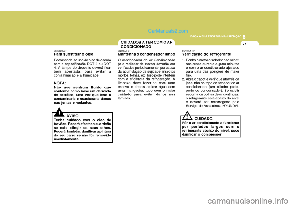 Hyundai Elantra 2004 Manual do proprietário (in Portuguese) 6
FAÇA A SUA PRÓPRIA MANUTENÇÃO
27CUIDADOS A TER COM O AR CONDICIONADO
!
ZG130B1-AP Para substituir o oleo Recomenda-se uso de oleo de acordo com a especificação DOT 3 ou DOT 4. A tampa do depó Hyundai Elantra 2004 Manual do proprietário (in Portuguese) 6
FAÇA A SUA PRÓPRIA MANUTENÇÃO
27CUIDADOS A TER COM O AR CONDICIONADO
!
ZG130B1-AP Para substituir o oleo Recomenda-se uso de oleo de acordo com a especificação DOT 3 ou DOT 4. A tampa do depó