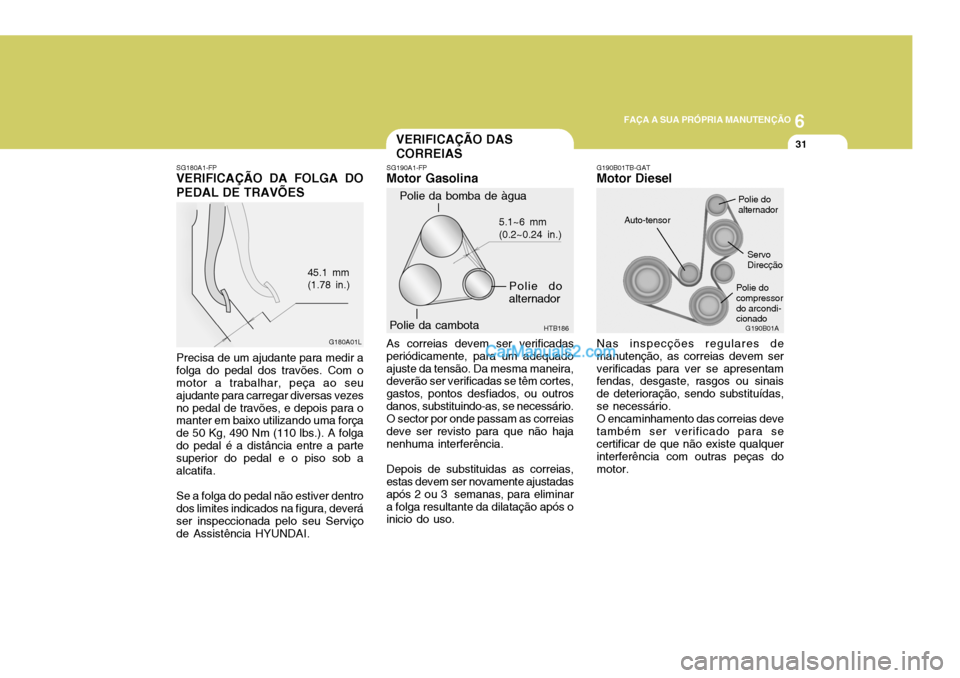 Hyundai Elantra 2004 Manual do proprietário (in Portuguese) 6
FAÇA A SUA PRÓPRIA MANUTENÇÃO
31VERIFICAÇÃO DAS CORREIAS
Polie da bomba de àgua
Polie do alternador
Polie da cambota 5.1~6 mm (0.2~0.24 in.)
HTB186
SG190A1-FP
Motor Gasolina
As correias devem Hyundai Elantra 2004 Manual do proprietário (in Portuguese) 6
FAÇA A SUA PRÓPRIA MANUTENÇÃO
31VERIFICAÇÃO DAS CORREIAS
Polie da bomba de àgua
Polie do alternador
Polie da cambota 5.1~6 mm (0.2~0.24 in.)
HTB186
SG190A1-FP
Motor Gasolina
As correias devem