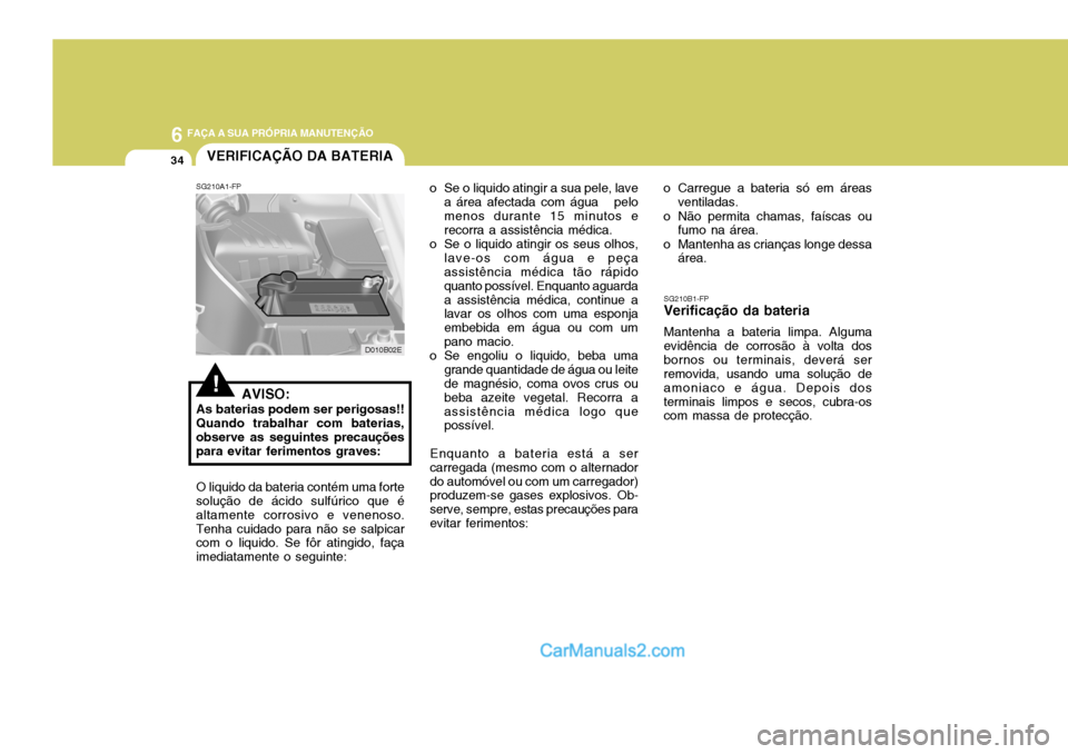Hyundai Elantra 2004 Manual do proprietário (in Portuguese) 6 FAÇA A SUA PRÓPRIA MANUTENÇÃO
34
SG210B1-FP
Verificação da bateria
Mantenha a bateria limpa. Alguma
evidência de corrosão à volta dos bornos ou terminais, deverá ser removida, usando uma s Hyundai Elantra 2004 Manual do proprietário (in Portuguese) 6 FAÇA A SUA PRÓPRIA MANUTENÇÃO
34
SG210B1-FP
Verificação da bateria
Mantenha a bateria limpa. Alguma
evidência de corrosão à volta dos bornos ou terminais, deverá ser removida, usando uma s