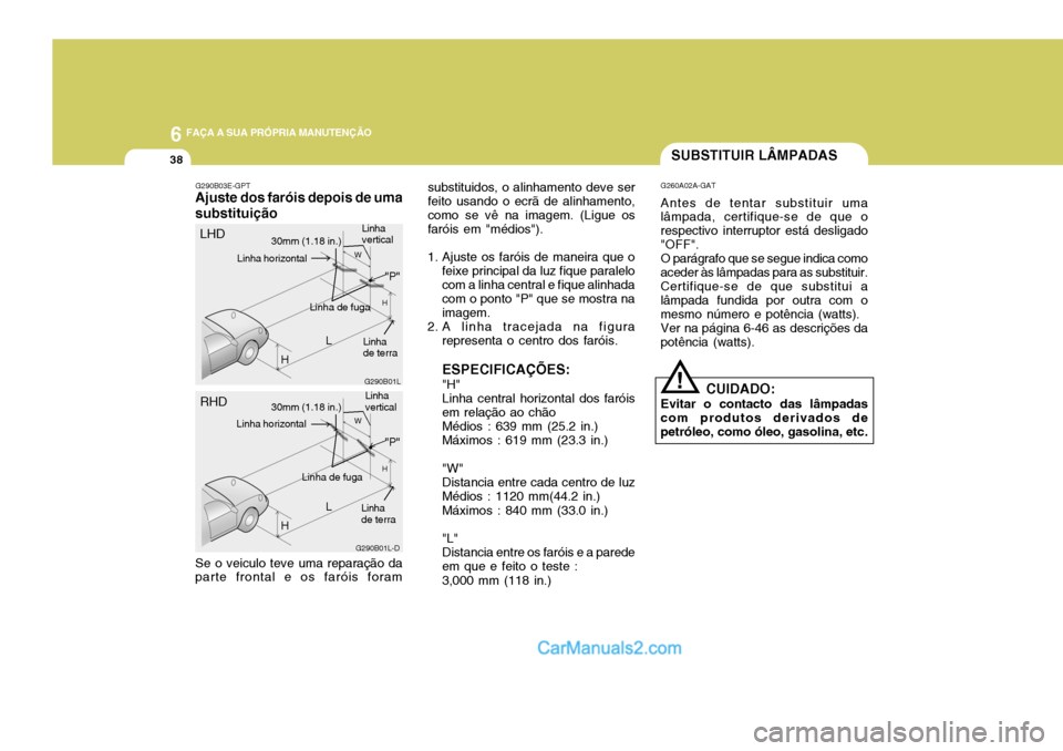 Hyundai Elantra 2004 Manual do proprietário (in Portuguese) 6 FAÇA A SUA PRÓPRIA MANUTENÇÃO
38
G290B03E-GPT
Ajuste dos faróis depois de uma substituição
G290B01L
LW
H
H Linha de fuga substituidos, o alinhamento deve ser feito usando o ecrã de alinhamen Hyundai Elantra 2004 Manual do proprietário (in Portuguese) 6 FAÇA A SUA PRÓPRIA MANUTENÇÃO
38
G290B03E-GPT
Ajuste dos faróis depois de uma substituição
G290B01L
LW
H
H Linha de fuga substituidos, o alinhamento deve ser feito usando o ecrã de alinhamen