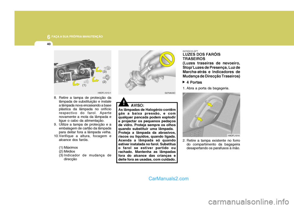 Hyundai Elantra 2004 Manual do proprietário (in Portuguese) 6 FAÇA A SUA PRÓPRIA MANUTENÇÃO
40
8. Retire a tampa de protecção da
lâmpada de substituição e instale a lâmpada nova encaixando a base plástica da lâmpada no orifício respectivo do farol Hyundai Elantra 2004 Manual do proprietário (in Portuguese) 6 FAÇA A SUA PRÓPRIA MANUTENÇÃO
40
8. Retire a tampa de protecção da
lâmpada de substituição e instale a lâmpada nova encaixando a base plástica da lâmpada no orifício respectivo do farol