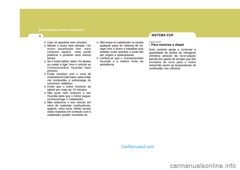 Hyundai Elantra 2004 Manual do proprietário (in Portuguese) 7SISTEMA DE CONTROLE DE EMISSÃO
4SISTEMA EGR
H020C01S-GPT
; Para motores a diesel
Este sistema ajuda a controlar a
quantidade de óxidos de nitrogénio emitidos através da recirculação parcial dos Hyundai Elantra 2004 Manual do proprietário (in Portuguese) 7SISTEMA DE CONTROLE DE EMISSÃO
4SISTEMA EGR
H020C01S-GPT
; Para motores a diesel
Este sistema ajuda a controlar a
quantidade de óxidos de nitrogénio emitidos através da recirculação parcial dos