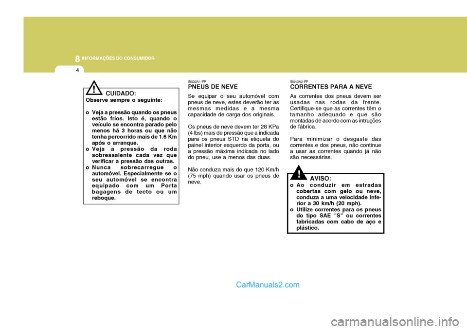 Hyundai Elantra 2004 Manual do proprietário (in Portuguese) 8INFORMAÇÕES DO CONSUMIDOR
4
!
SI040A2-FP CORRENTES PARA A NEVE As correntes dos pneus devem ser usadas nas rodas da frente. Certifique-se que as correntes têm o tamanho adequado e que sãomontadas Hyundai Elantra 2004 Manual do proprietário (in Portuguese) 8INFORMAÇÕES DO CONSUMIDOR
4
!
SI040A2-FP CORRENTES PARA A NEVE As correntes dos pneus devem ser usadas nas rodas da frente. Certifique-se que as correntes têm o tamanho adequado e que sãomontadas