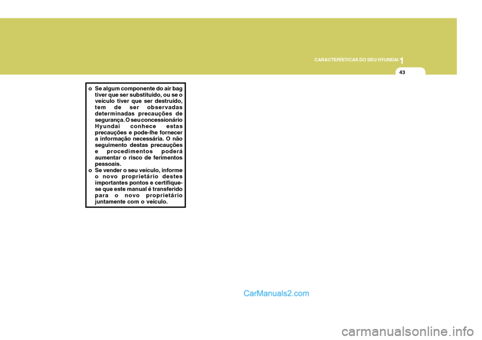 Hyundai Elantra 2004  Manual do proprietário (in Portuguese) 1
CARACTERÍSTICAS DO SEU HYUNDAI
43
o Se algum componente do air bag tiver que ser substituido, ou se o veículo tiver que ser destruído, tem de ser observadasdeterminadas precauções de segurança