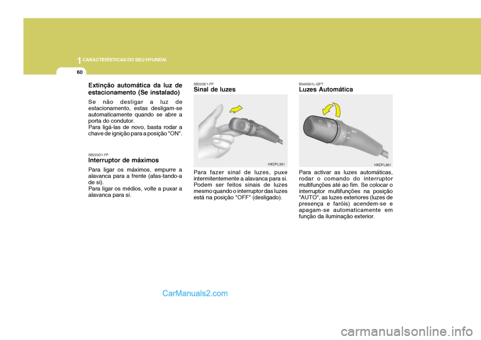 Hyundai Elantra 2004  Manual do proprietário (in Portuguese) 1CARACTERÍSTICAS DO SEU HYUNDAI
60
SB220D1-FP Interruptor de máximos Para ligar os máximos, empurre a alavanca para a frente (afas-tando-ade si). Para ligar os médios, volte a puxar a alavanca par