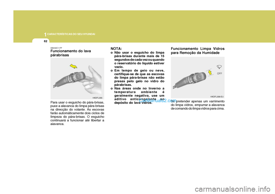 Hyundai Elantra 2004  Manual do proprietário (in Portuguese) 1CARACTERÍSTICAS DO SEU HYUNDAI
62
NOTA: 
o Não usar o esguicho do limpa
pára-brisas durante mais de 15 segundos de cada vez ou quandoo reservatório do liquido estiver vazio.
o Em tempo de geio ou