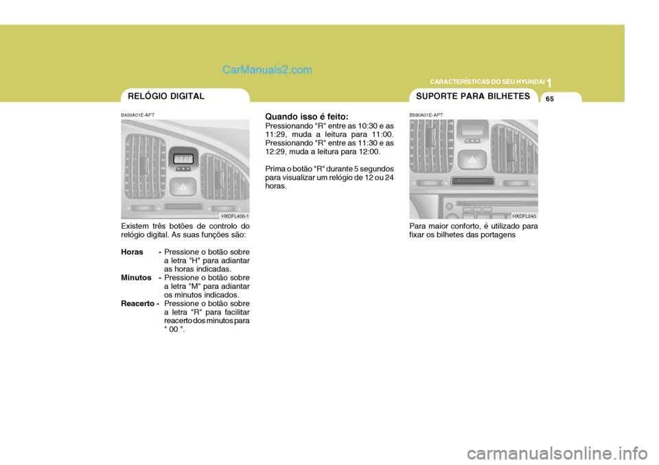 Hyundai Elantra 2004  Manual do proprietário (in Portuguese) 1
CARACTERÍSTICAS DO SEU HYUNDAI
65RELÓGIO DIGITAL
B400A01E-APT Existem três botões de controlo do relógio digital. As suas funções são: 
Horas - Pressione o botão sobre a letra "H" para adia