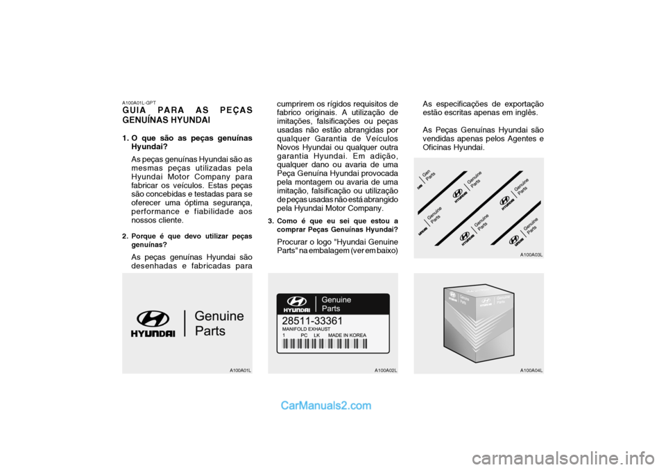 Hyundai Elantra 2004 Manual do proprietário (in Portuguese) A100A01L-GPT GUIA PARA AS PEÇAS GENUÍNAS HYUNDAI
1. O que são as peças genuínasHyundai? As peças genuínas Hyundai são as mesmas peças utilizadas pela Hyundai Motor Company parafabricar os ve Hyundai Elantra 2004 Manual do proprietário (in Portuguese) A100A01L-GPT GUIA PARA AS PEÇAS GENUÍNAS HYUNDAI
1. O que são as peças genuínasHyundai? As peças genuínas Hyundai são as mesmas peças utilizadas pela Hyundai Motor Company parafabricar os ve