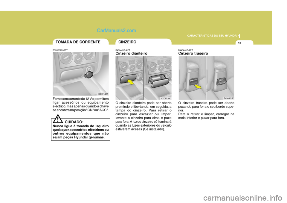 Hyundai Elantra 2004  Manual do proprietário (in Portuguese) 1
CARACTERÍSTICAS DO SEU HYUNDAI
67TOMADA DE CORRENTE
B500D07O-GPT Fornecem corrente de 12 V e permitem ligar acessórios ou equipamento eléctrico, mas apenas quando a chavese encontra na posição 