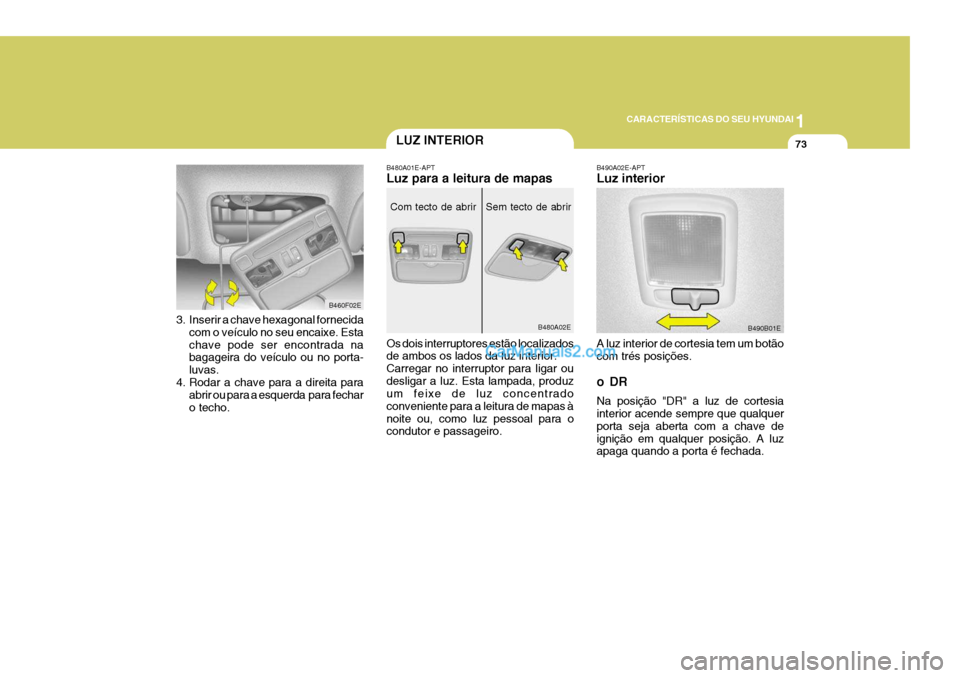 Hyundai Elantra 2004  Manual do proprietário (in Portuguese) 1
CARACTERÍSTICAS DO SEU HYUNDAI
73
B460F02E
3. Inserir a chave hexagonal fornecida com o veículo no seu encaixe. Esta chave pode ser encontrada na bagageira do veículo ou no porta- luvas.
4. Rodar