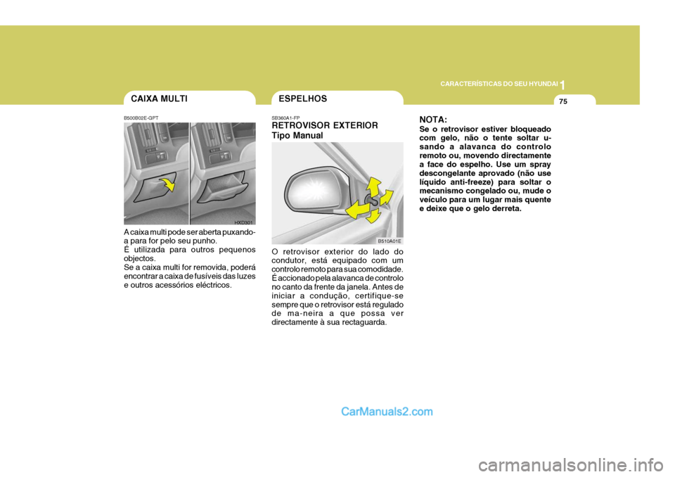 Hyundai Elantra 2004  Manual do proprietário (in Portuguese) 1
CARACTERÍSTICAS DO SEU HYUNDAI
75CAIXA MULTI
B500B02E-GPT A caixa multi pode ser aberta puxando- a para for pelo seu punho. É utilizada para outros pequenosobjectos. Se a caixa multi for removida,