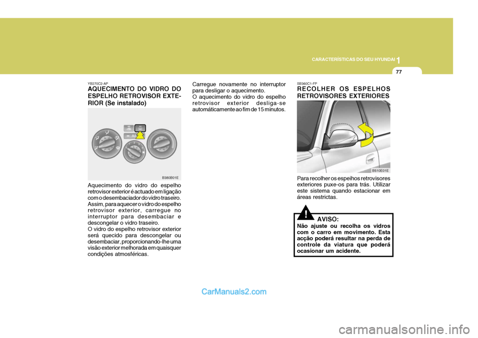 Hyundai Elantra 2004 Manual do proprietário (in Portuguese) 1
CARACTERÍSTICAS DO SEU HYUNDAI
77
YB270C2-AP AQUECIMENTO DO VIDRO DO ESPELHO RETROVISOR EXTE-RIOR (Se instalado)
Aquecimento do vidro do espelho retrovisor exterior é actuado em ligação com o de Hyundai Elantra 2004 Manual do proprietário (in Portuguese) 1
CARACTERÍSTICAS DO SEU HYUNDAI
77
YB270C2-AP AQUECIMENTO DO VIDRO DO ESPELHO RETROVISOR EXTE-RIOR (Se instalado)
Aquecimento do vidro do espelho retrovisor exterior é actuado em ligação com o de