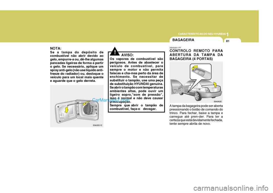 Hyundai Elantra 2004 Manual do proprietário (in Portuguese) 1
CARACTERÍSTICAS DO SEU HYUNDAI
81
AVISO:
Os vapores de combustível são perigosos. Antes de abastecer o veículo de combustível, pare sempre o motor e não permitafaíscas e cha-mas perto da áre Hyundai Elantra 2004 Manual do proprietário (in Portuguese) 1
CARACTERÍSTICAS DO SEU HYUNDAI
81
AVISO:
Os vapores de combustível são perigosos. Antes de abastecer o veículo de combustível, pare sempre o motor e não permitafaíscas e cha-mas perto da áre