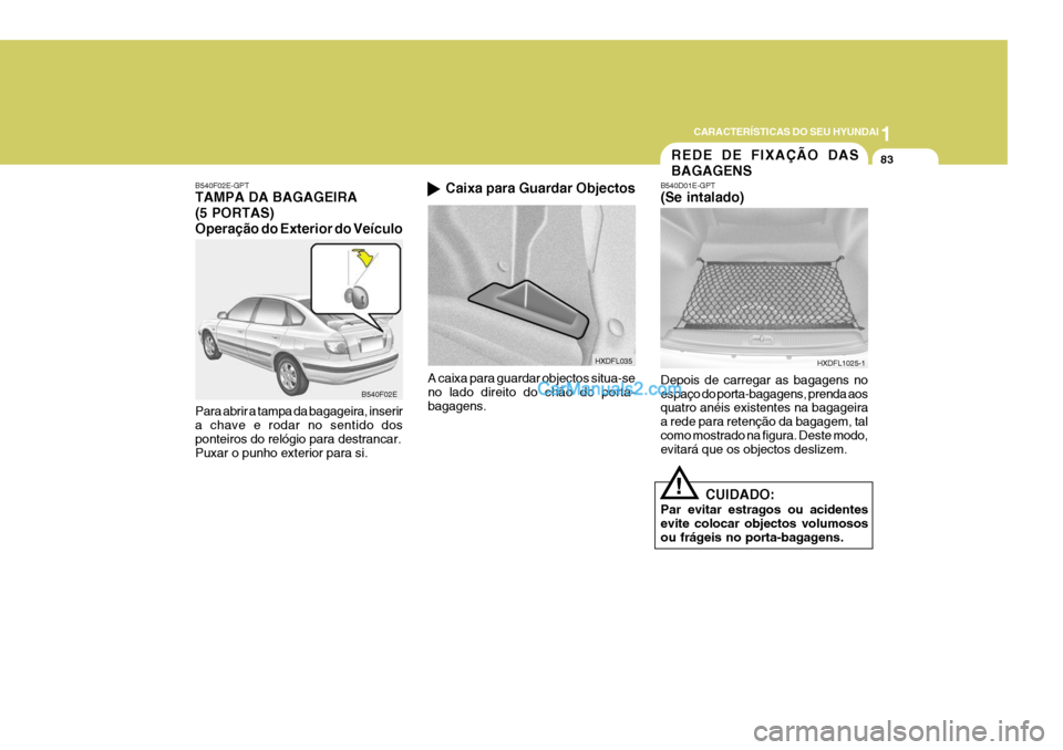 Hyundai Elantra 2004  Manual do proprietário (in Portuguese) 1
CARACTERÍSTICAS DO SEU HYUNDAI
83REDE DE FIXAÇÃO DAS BAGAGENS
B540F02E-GPT TAMPA DA BAGAGEIRA (5 PORTAS)Operação do Exterior do Veículo Para abrir a tampa da bagageira, inserir a chave e rodar