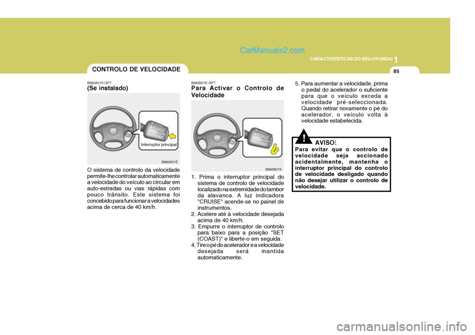 Hyundai Elantra 2004 Manual do proprietário (in Portuguese) 1
CARACTERÍSTICAS DO SEU HYUNDAI
85
!
5. Para aumentar a velocidade, prima
o pedal do acelerador o suficiente para que o veículo exceda a velocidade pré-seleccionada. Quando retirar novamente o pé Hyundai Elantra 2004 Manual do proprietário (in Portuguese) 1
CARACTERÍSTICAS DO SEU HYUNDAI
85
!
5. Para aumentar a velocidade, prima
o pedal do acelerador o suficiente para que o veículo exceda a velocidade pré-seleccionada. Quando retirar novamente o pé