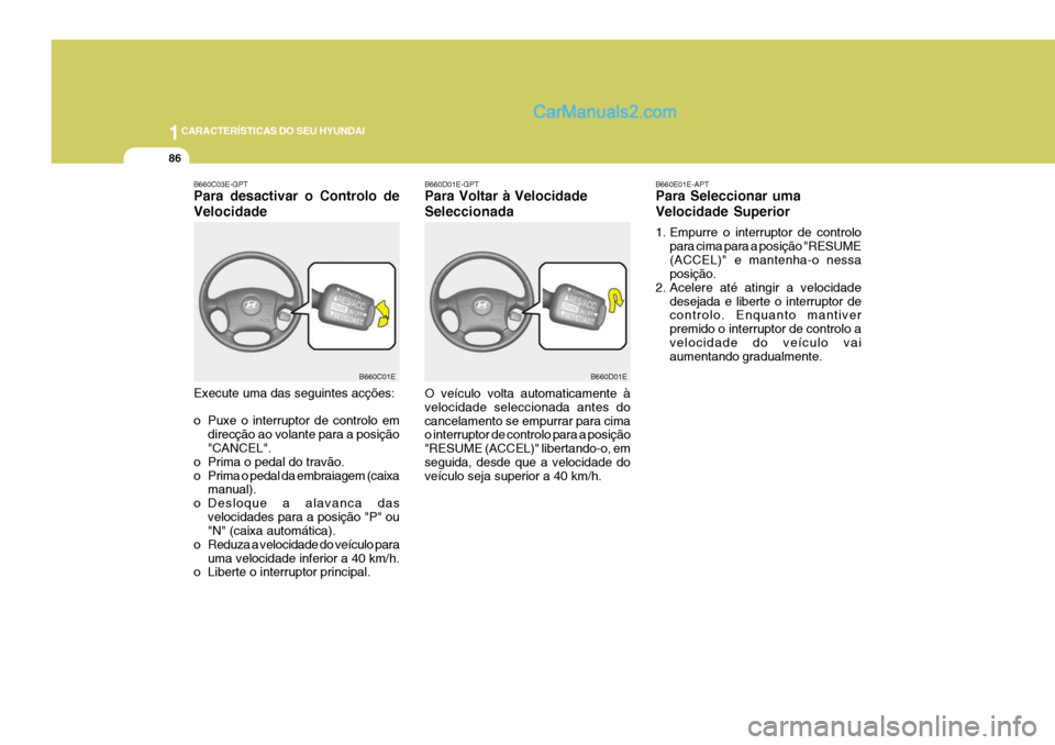 Hyundai Elantra 2004 Manual do proprietário (in Portuguese) 1CARACTERÍSTICAS DO SEU HYUNDAI
86
B660D01E-GPT Para Voltar à Velocidade Seleccionada O veículo volta automaticamente à velocidade seleccionada antes docancelamento se empurrar para cima o interru Hyundai Elantra 2004 Manual do proprietário (in Portuguese) 1CARACTERÍSTICAS DO SEU HYUNDAI
86
B660D01E-GPT Para Voltar à Velocidade Seleccionada O veículo volta automaticamente à velocidade seleccionada antes docancelamento se empurrar para cima o interru