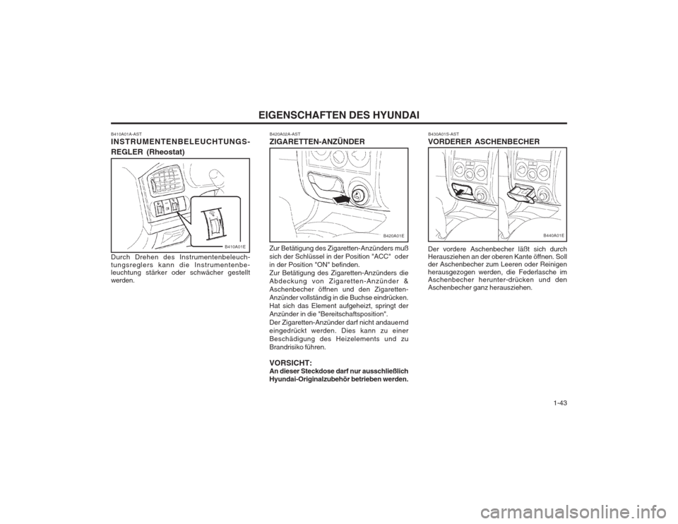 Hyundai Elantra 2003  Betriebsanleitung (in German)   1-43
EIGENSCHAFTEN DES HYUNDAI
B420A02A-AST ZIGARETTEN-ANZÜNDER
B410A01A-ASTINSTRUMENTENBELEUCHTUNGS- REGLER (Rheostat) Durch Drehen des Instrumentenbeleuch- tungsreglers kann die Instrumentenbe- l