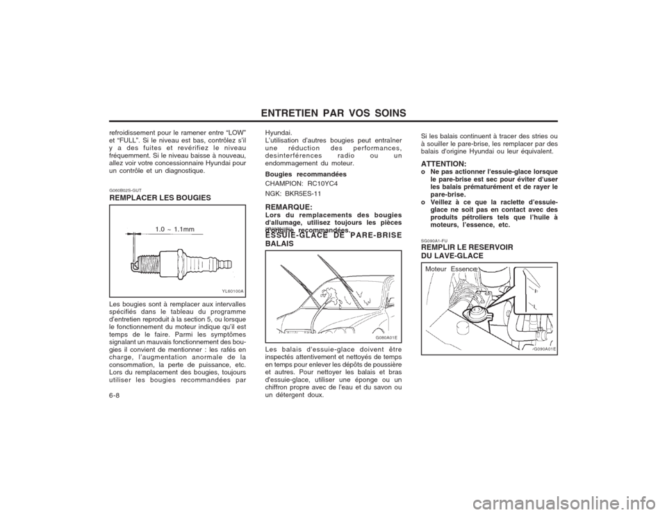 Hyundai Elantra 2003  Manuel du propriétaire (in French) ENTRETIEN PAR VOS SOINS
6-8 SG090A1-FU REMPLIR LE RESERVOIR DU LAVE-GLACE
G090A01E
SG080A1-FU ESSUIE-GLACE DE PARE-BRISE BALAIS
Si les balais continuent à tracer des stries ou à souiller le pare-bri