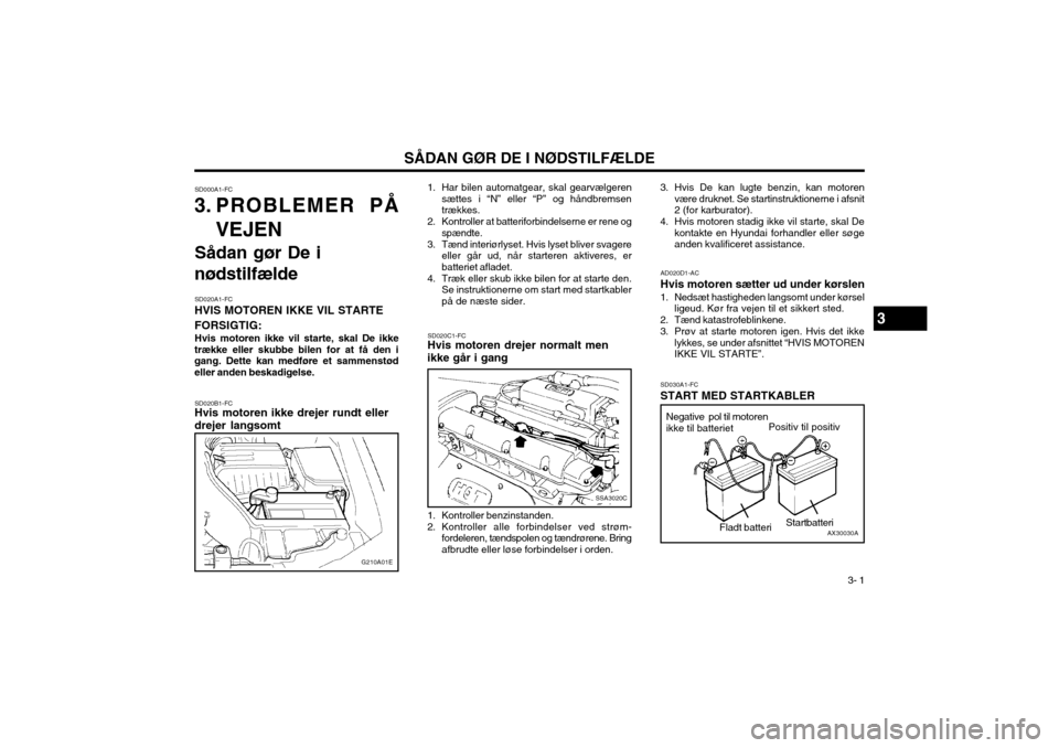 Hyundai Elantra 2002 Instruktionsbog (in Danish) 3- 1
SÅDAN GØR DE I NØDSTILFÆLDE
SD000A1-FC
3. PROBLEMER PÅ
VEJEN
Sådan gør De i
nødstilfælde
SD020A1-FC
HVIS MOTOREN IKKE VIL STARTE FORSIGTIG: Hvis motoren ikke vil starte, skal De ikke
tr Hyundai Elantra 2002 Instruktionsbog (in Danish) 3- 1
SÅDAN GØR DE I NØDSTILFÆLDE
SD000A1-FC
3. PROBLEMER PÅ
VEJEN
Sådan gør De i
nødstilfælde
SD020A1-FC
HVIS MOTOREN IKKE VIL STARTE FORSIGTIG: Hvis motoren ikke vil starte, skal De ikke
tr