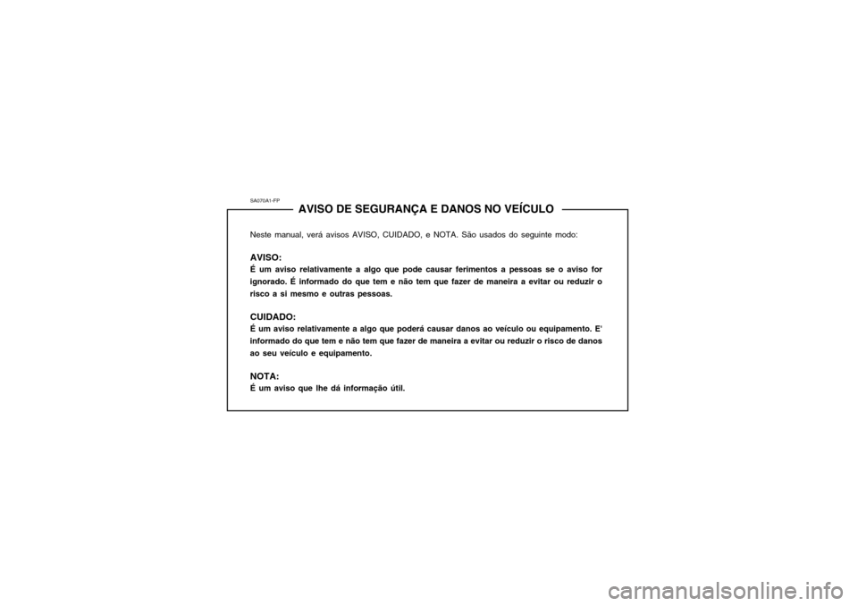 Hyundai Elantra 2002  Manual do proprietário (in Portuguese) SA070A1-FPAVISO DE SEGURANÇA E DANOS NO VEÍCULO
Neste manual, verá avisos AVISO, CUIDADO, e NOTA. São usados do seguinte modo: AVISO: É um aviso relativamente a algo que pode causar ferimentos a 