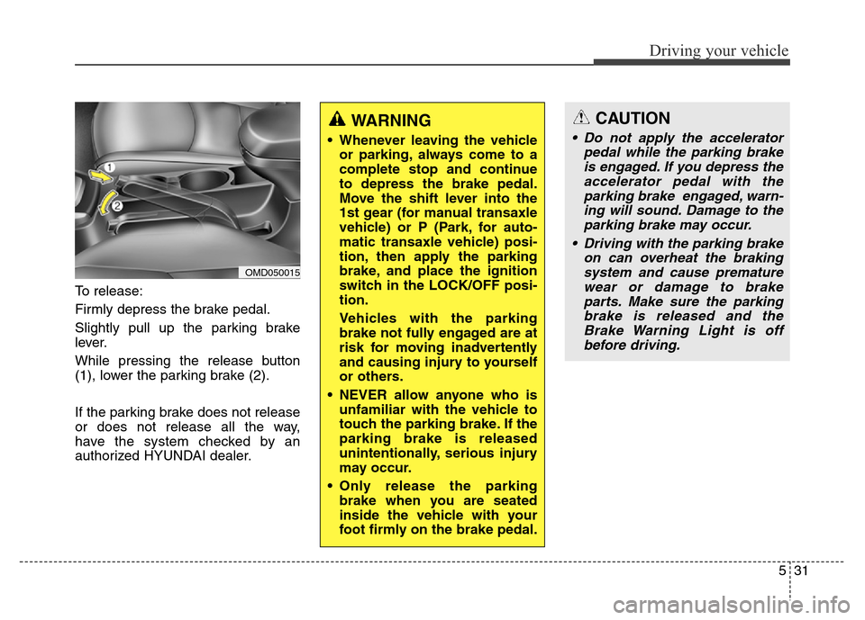 Hyundai Elantra Coupe 2016  Owners Manual 531
Driving your vehicle
To release:
Firmly depress the brake pedal.
Slightly pull up the parking brake
lever.
While pressing the release button
(1), lower the parking brake (2).
If the parking brake 