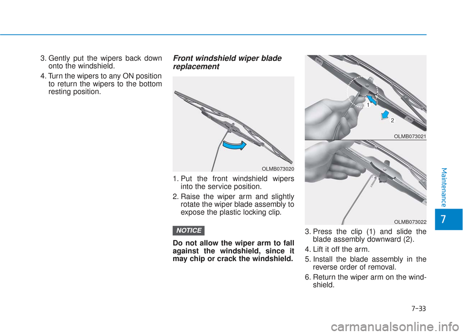 Hyundai Elantra GT 2018  Owners Manual 7-33
7
Maintenance
3. Gently put the wipers back downonto the windshield.
4. Turn the wipers to any ON position to return the wipers to the bottom
resting position.Front windshield wiper bladereplacem