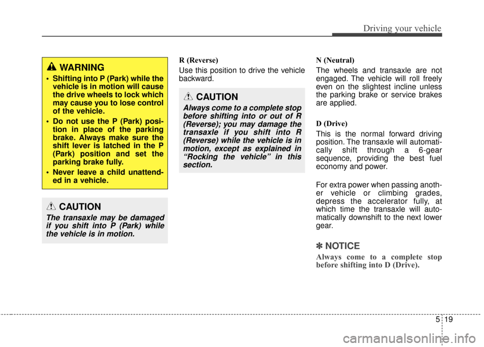 Hyundai Elantra GT 2016  Owners Manual 519
Driving your vehicle
R (Reverse)
Use this position to drive the vehicle
backward.N (Neutral)
The wheels and transaxle are not
engaged. The vehicle will roll freely
even on the slightest incline un