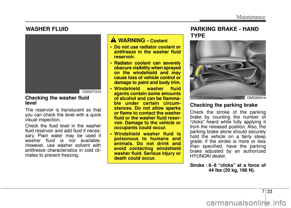 Hyundai Elantra GT 2016  Owners Manual 733
Maintenance
Checking the washer fluid
level
The reservoir is translucent so that
you can check the level with a quick
visual inspection.
Check the fluid level in the washer
fluid reservoir and add