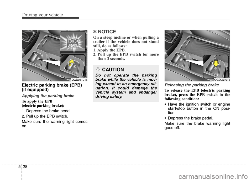 Hyundai Elantra GT 2013  Owners Manual Driving your vehicle
28 5
Electric parking brake (EPB)
(if equipped)
Applying the parking brake
To apply the EPB 
(electric parking brake):
1. Depress the brake pedal.
2. Pull up the EPB switch.
Make 