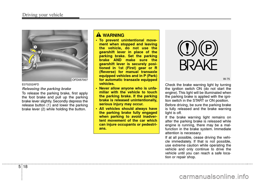 Hyundai Elantra Touring 2012  Owners Manual Driving your vehicle
18
5
WARNING
 To prevent unintentional move-
ment when stopped and leaving
the vehicle, do not use the
gearshift lever in place of the
parking brake. Set the parking
brake AND mak