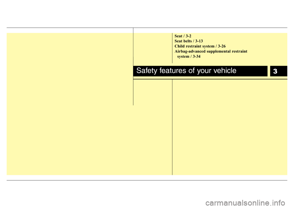 Hyundai Elantra Touring 2011  Owners Manual 3
Seat / 3-2
Seat belts / 3-13
Child restraint system / 3-26
Airbag-advanced supplemental restraint 
system / 3-34
Safety features of your vehicle 