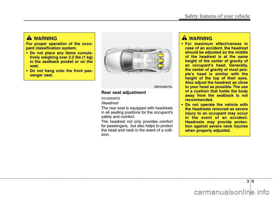 Hyundai Elantra Touring 2011 Owners Manual 39
Safety features of your vehicle
Rear seat adjustment
C010303AFD
Headrest
The rear seat is equipped with headrests
in all seating positions for the occupants
safety and comfort.
The headrest not on Hyundai Elantra Touring 2011 Owners Manual 39
Safety features of your vehicle
Rear seat adjustment
C010303AFD
Headrest
The rear seat is equipped with headrests
in all seating positions for the occupants
safety and comfort.
The headrest not on