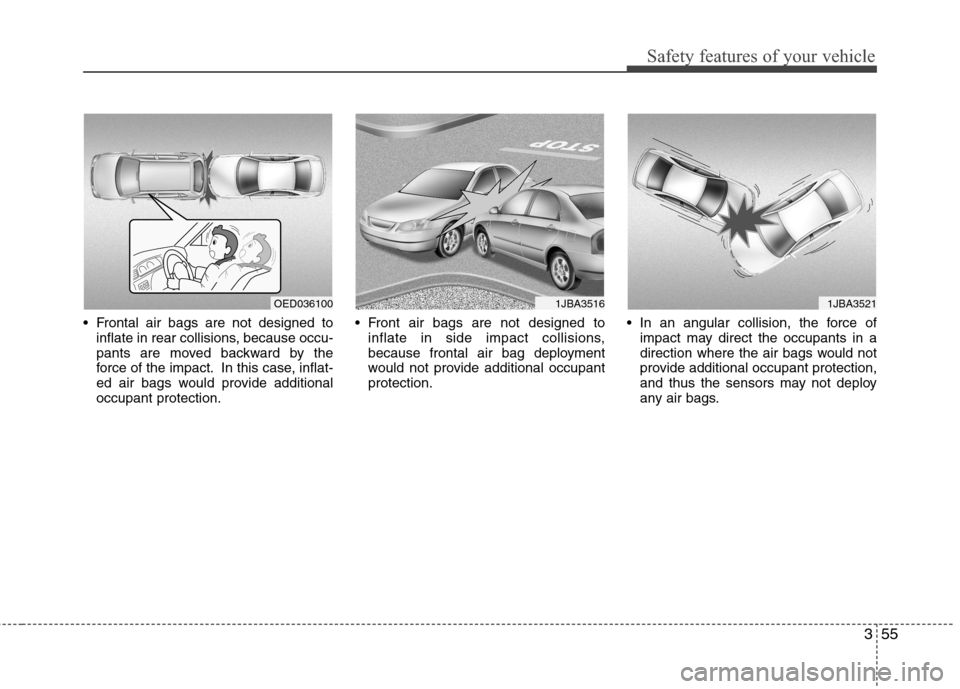 Hyundai Elantra Touring 2011  Owners Manual 355
Safety features of your vehicle
 Frontal air bags are not designed to
inflate in rear collisions, because occu-
pants are moved backward by the
force of the impact. In this case, inflat-
ed air ba
