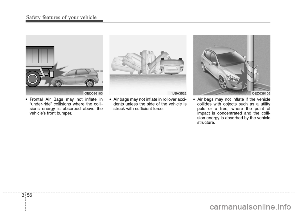 Hyundai Elantra Touring 2011  Owners Manual Safety features of your vehicle
56 3
 Frontal Air Bags may not inflate in
“under-ride” collisions where the colli-
sions energy is absorbed above the
vehicle’s front bumper. Air bags may not inf