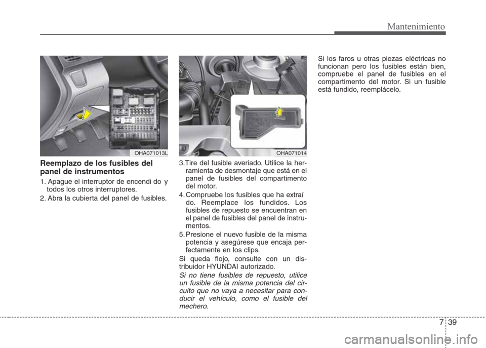 Hyundai Eon 2016 Manual del propietario (in Spanish) 739
Mantenimiento
Reemplazo de los fusibles del
panel de instrumentos
1. Apague el interruptor de encendi do y
todos los otros interruptores.
2. Abra la cubierta del panel de fusibles.3.Tire del fusi Hyundai Eon 2016 Manual del propietario (in Spanish) 739
Mantenimiento
Reemplazo de los fusibles del
panel de instrumentos
1. Apague el interruptor de encendi do y
todos los otros interruptores.
2. Abra la cubierta del panel de fusibles.3.Tire del fusi