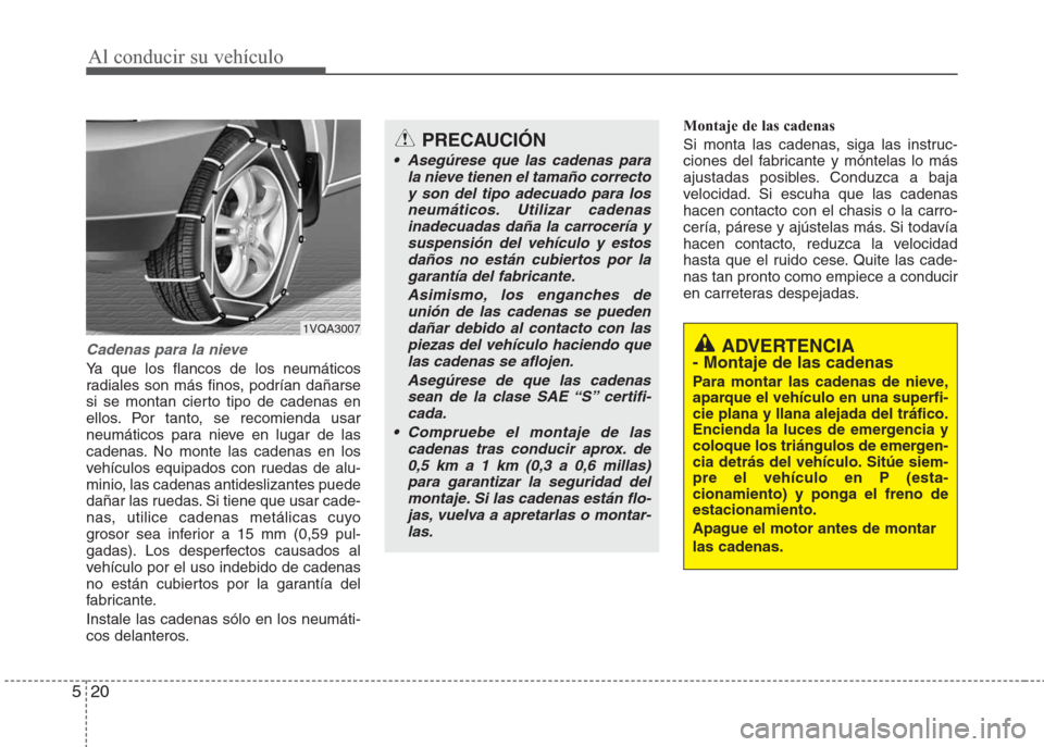 Hyundai Eon 2015 Manual del propietario (in Spanish) Al conducir su vehículo
20 5
Cadenas para la nieve
Ya que los flancos de los neumáticos
radiales son más finos, podrían dañarse
si se montan cierto tipo de cadenas en
ellos. Por tanto, se recomie Hyundai Eon 2015 Manual del propietario (in Spanish) Al conducir su vehículo
20 5
Cadenas para la nieve
Ya que los flancos de los neumáticos
radiales son más finos, podrían dañarse
si se montan cierto tipo de cadenas en
ellos. Por tanto, se recomie