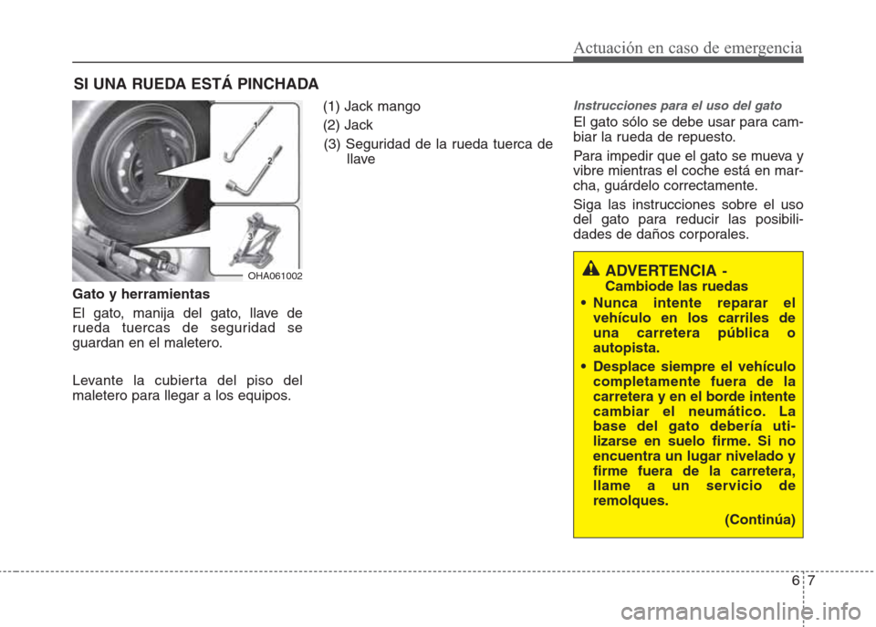 Hyundai Eon 2015 Manual del propietario (in Spanish) 67
Actuación en caso de emergencia
SI UNA RUEDA ESTÁ PINCHADA
Gato y herramientas
El gato, manija del gato, llave de
rueda tuercas de seguridad se
guardan en el maletero.
Levante la cubierta del pis Hyundai Eon 2015 Manual del propietario (in Spanish) 67
Actuación en caso de emergencia
SI UNA RUEDA ESTÁ PINCHADA
Gato y herramientas
El gato, manija del gato, llave de
rueda tuercas de seguridad se
guardan en el maletero.
Levante la cubierta del pis