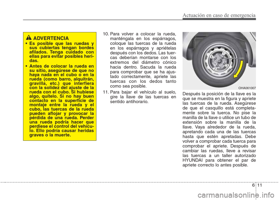 Hyundai Eon 2015 Manual del propietario (in Spanish) 611
Actuación en caso de emergencia
10. Para volver a colocar la rueda,
manténgala en los espárragos,
coloque las tuercas de la rueda
en los espárragos y apriételas
después con los dedos. Las tu Hyundai Eon 2015 Manual del propietario (in Spanish) 611
Actuación en caso de emergencia
10. Para volver a colocar la rueda,
manténgala en los espárragos,
coloque las tuercas de la rueda
en los espárragos y apriételas
después con los dedos. Las tu