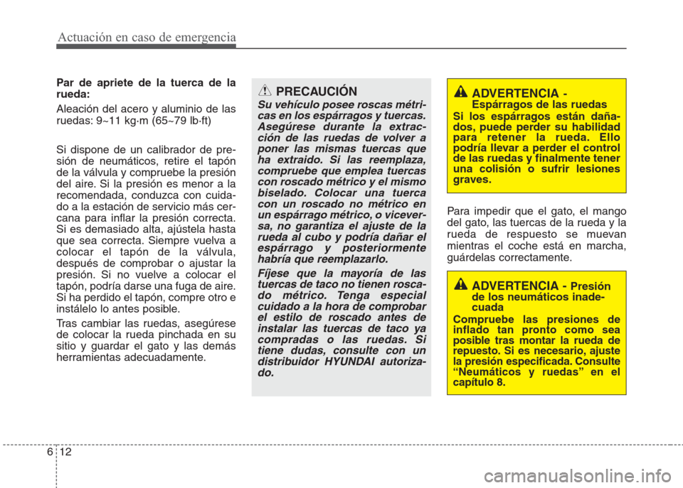 Hyundai Eon 2015 Manual del propietario (in Spanish) Actuación en caso de emergencia
12 6
Par de apriete de la tuerca de la
rueda:
Aleación del acero y aluminio de las
ruedas: 9~11 kg·m (65~79 lb·ft)
Si dispone de un calibrador de pre-
sión de neum Hyundai Eon 2015 Manual del propietario (in Spanish) Actuación en caso de emergencia
12 6
Par de apriete de la tuerca de la
rueda:
Aleación del acero y aluminio de las
ruedas: 9~11 kg·m (65~79 lb·ft)
Si dispone de un calibrador de pre-
sión de neum