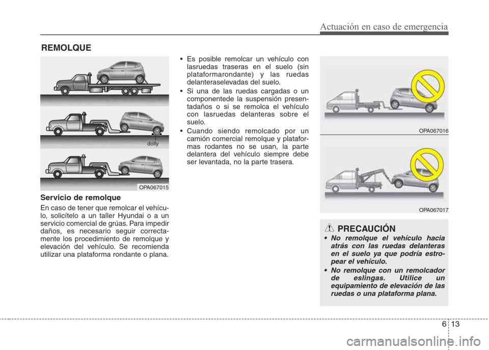 Hyundai Eon 2015 Manual del propietario (in Spanish) 613
Actuación en caso de emergencia
REMOLQUE
Servicio de remolque
En caso de tener que remolcar el vehícu-
lo, solicítelo a un taller Hyundai o a un
servicio comercial de grúas. Para impedir
daño Hyundai Eon 2015 Manual del propietario (in Spanish) 613
Actuación en caso de emergencia
REMOLQUE
Servicio de remolque
En caso de tener que remolcar el vehícu-
lo, solicítelo a un taller Hyundai o a un
servicio comercial de grúas. Para impedir
daño