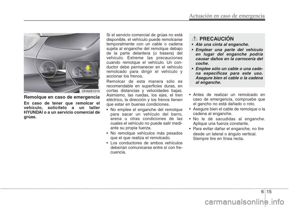 Hyundai Eon 2015 Manual del propietario (in Spanish) 615
Actuación en caso de emergencia
Remolque en caso de emergencia
En caso de tener que remolcar el
vehículo, solicítelo a un taller
HYUNDAI o a un servicio comercial de
grúas. Si el servicio come Hyundai Eon 2015 Manual del propietario (in Spanish) 615
Actuación en caso de emergencia
Remolque en caso de emergencia
En caso de tener que remolcar el
vehículo, solicítelo a un taller
HYUNDAI o a un servicio comercial de
grúas. Si el servicio come