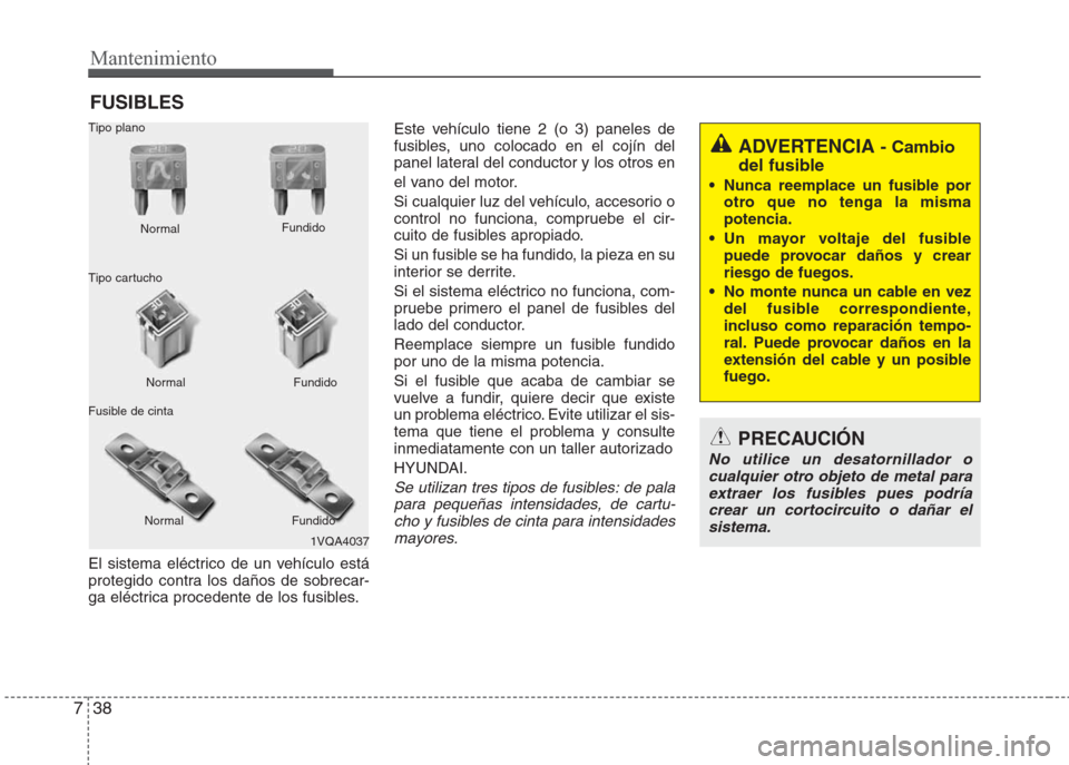 Hyundai Eon 2015 Manual del propietario (in Spanish) Mantenimiento
38 7
FUSIBLES
El sistema eléctrico de un vehículo está
protegido contra los daños de sobrecar-
ga eléctrica procedente de los fusibles.Este vehículo tiene 2 (o 3) paneles de
fusibl Hyundai Eon 2015 Manual del propietario (in Spanish) Mantenimiento
38 7
FUSIBLES
El sistema eléctrico de un vehículo está
protegido contra los daños de sobrecar-
ga eléctrica procedente de los fusibles.Este vehículo tiene 2 (o 3) paneles de
fusibl