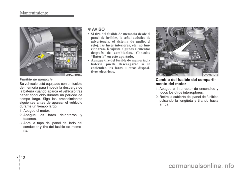Hyundai Eon 2015 Manual del propietario (in Spanish) Mantenimiento
40 7
Fusible de memoria
Su vehículo está equipado con un fusible
de memoria para impedir la descarga de
la batería cuando aparca el vehículo tras
haber conducido durante un período Hyundai Eon 2015 Manual del propietario (in Spanish) Mantenimiento
40 7
Fusible de memoria
Su vehículo está equipado con un fusible
de memoria para impedir la descarga de
la batería cuando aparca el vehículo tras
haber conducido durante un período