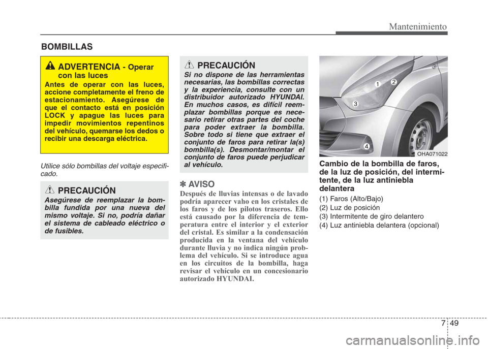 Hyundai Eon 2015 Manual del propietario (in Spanish) 749
Mantenimiento
BOMBILLAS
Utilice sólo bombillas del voltaje especifi-
cado.
✽AV I S O
Después de lluvias intensas o de lavado
podría aparecer vaho en los cristales de
los faros y de los piloto Hyundai Eon 2015 Manual del propietario (in Spanish) 749
Mantenimiento
BOMBILLAS
Utilice sólo bombillas del voltaje especifi-
cado.
✽AV I S O
Después de lluvias intensas o de lavado
podría aparecer vaho en los cristales de
los faros y de los piloto