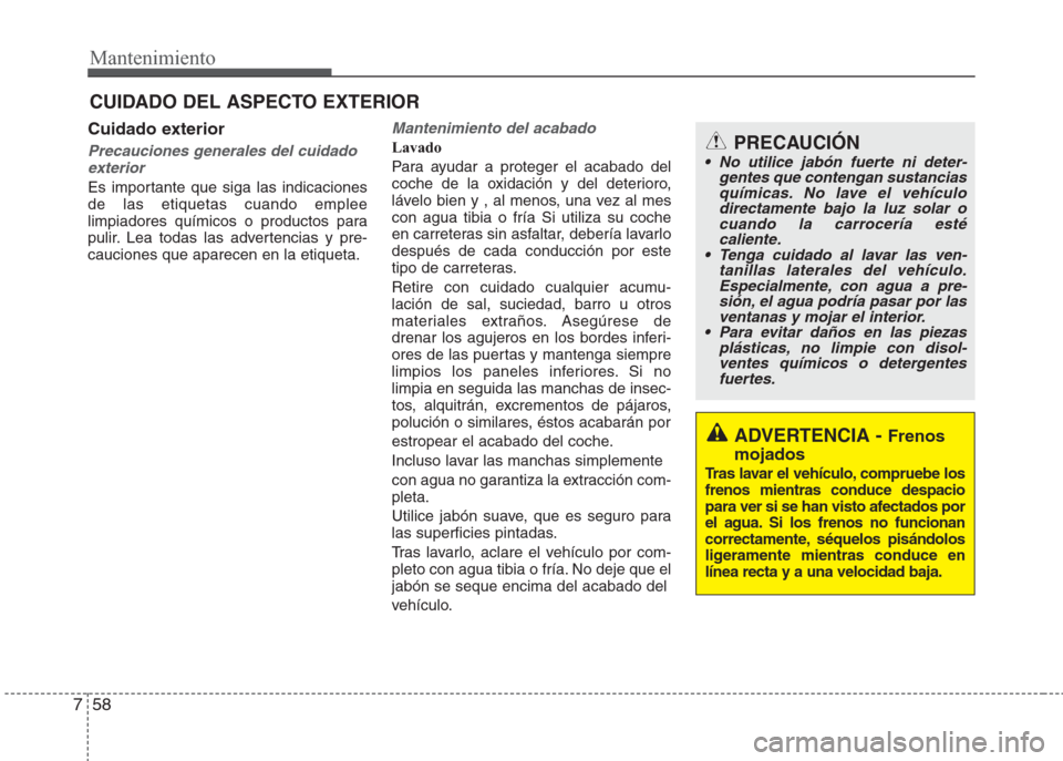 Hyundai Eon 2015 Manual del propietario (in Spanish) Mantenimiento
58 7
Cuidado exterior
Precauciones generales del cuidado
exterior
Es importante que siga las indicaciones
de las etiquetas cuando emplee
limpiadores químicos o productos para
pulir. Lea Hyundai Eon 2015 Manual del propietario (in Spanish) Mantenimiento
58 7
Cuidado exterior
Precauciones generales del cuidado
exterior
Es importante que siga las indicaciones
de las etiquetas cuando emplee
limpiadores químicos o productos para
pulir. Lea