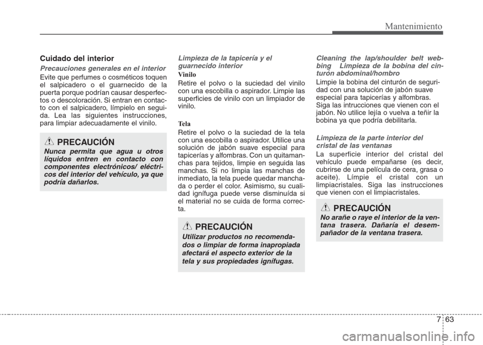 Hyundai Eon 2015 Manual del propietario (in Spanish) 763
Mantenimiento
Cuidado del interior
Precauciones generales en el interior
Evite que perfumes o cosméticos toquen
el salpicadero o el guarnecido de la
puerta porque podrían causar desperfec-
tos o Hyundai Eon 2015 Manual del propietario (in Spanish) 763
Mantenimiento
Cuidado del interior
Precauciones generales en el interior
Evite que perfumes o cosméticos toquen
el salpicadero o el guarnecido de la
puerta porque podrían causar desperfec-
tos o