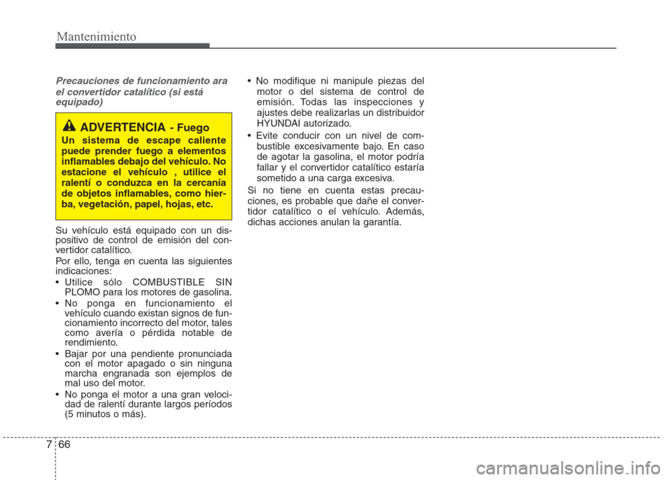 Hyundai Eon 2015 Manual del propietario (in Spanish) Mantenimiento
66 7
Precauciones de funcionamiento ara
el convertidor catalítico (si está
equipado)
Su vehículo está equipado con un dis-
positivo de control de emisión del con-
vertidor catalíti Hyundai Eon 2015 Manual del propietario (in Spanish) Mantenimiento
66 7
Precauciones de funcionamiento ara
el convertidor catalítico (si está
equipado)
Su vehículo está equipado con un dis-
positivo de control de emisión del con-
vertidor catalíti